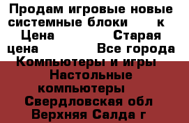 Продам игровые новые системные блоки 25-95к › Цена ­ 25 000 › Старая цена ­ 27 000 - Все города Компьютеры и игры » Настольные компьютеры   . Свердловская обл.,Верхняя Салда г.